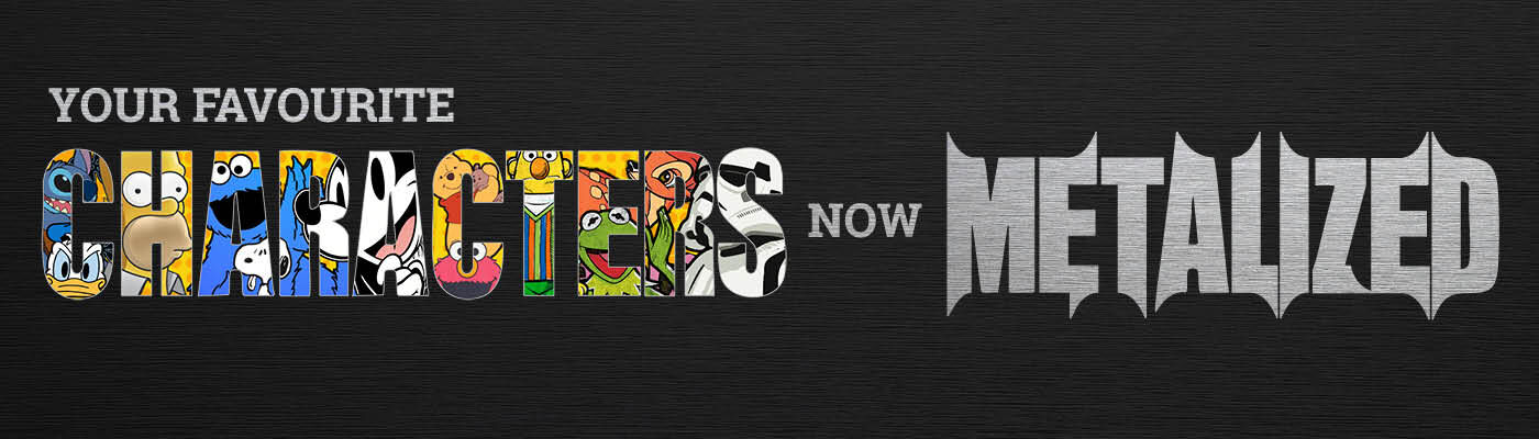 Your favourite screen characters – now Metalized! / Upptäck mer!